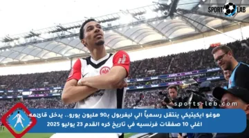 هوغو إيكيتيكي ينتقل رسمياً إلى ليفربول بـ90 مليون يورو.. يدخل قائمة أغلى 10 صفقات فرنسية في تاريخ كرة القدم 23 يوليو 2025